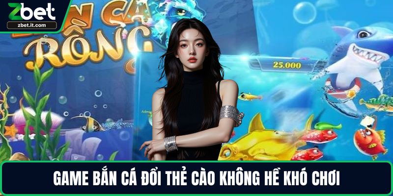 Game bắn cá đổi thẻ cào không hề khó chơi