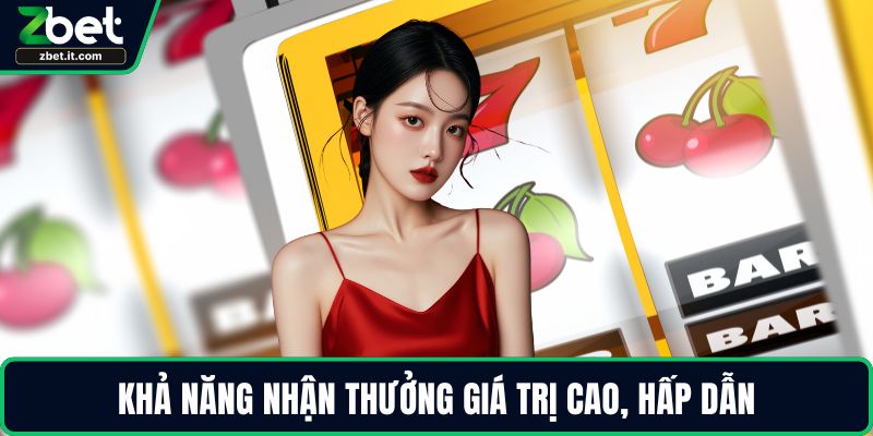 Khả năng nhận thưởng giá trị cao, hấp dẫn