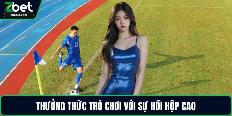 Thưởng thức trò chơi với sự hồi hộp cao